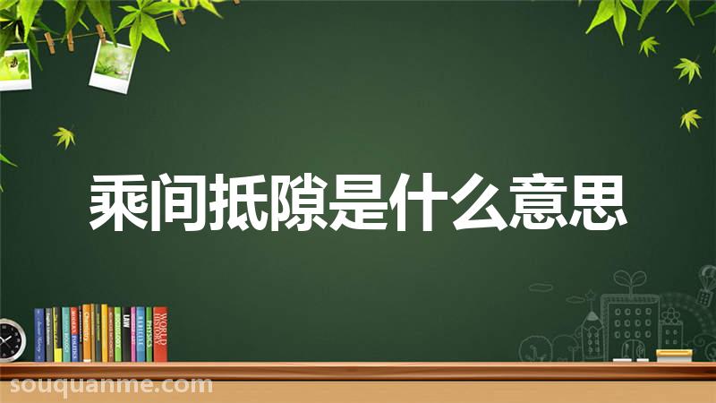 乘间抵隙是什么意思 乘间抵隙的拼音 乘间抵隙的成语解释